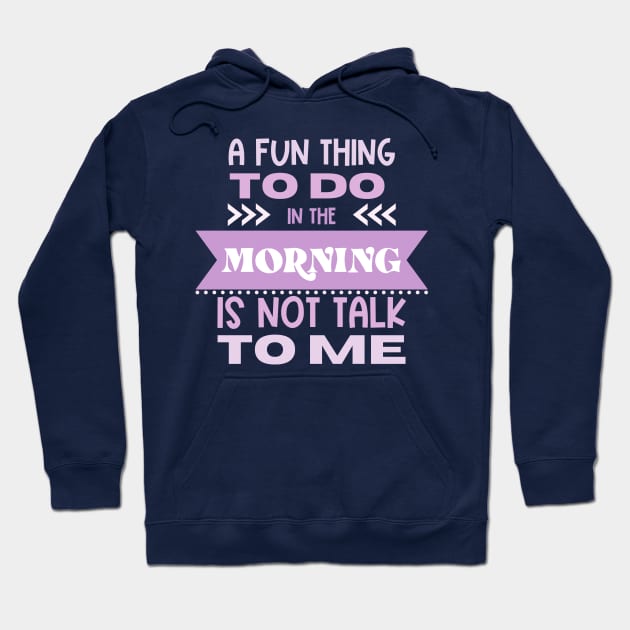 A Fun Thing To Do in the Morning Is Not Talk To Me Hoodie by Erin Decker Creative